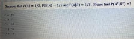 Suppose that P(A) = 1/3, P(B|A) = 1/2 and P(A|B) = 1/3. Please find P(A|B) =?
%3D
%3D
1400
7412
