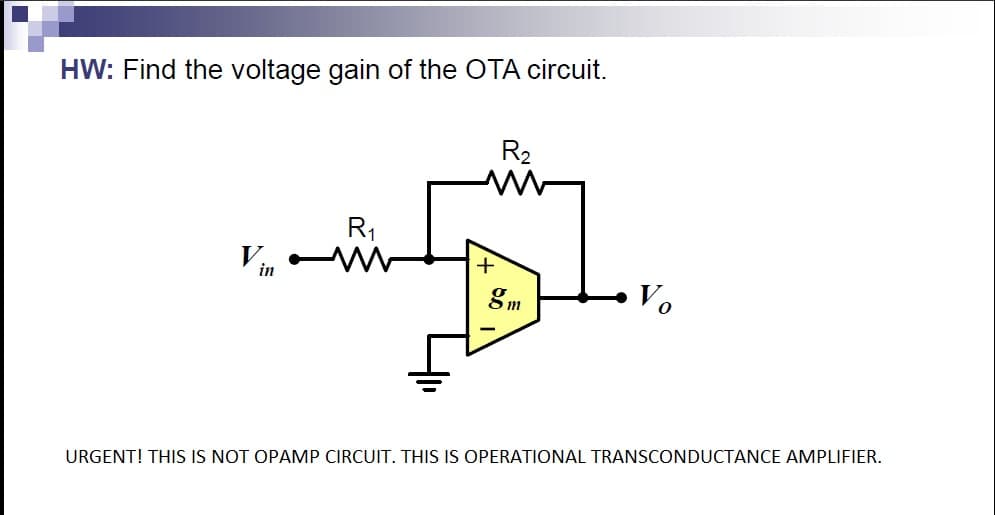 HW: Find the voltage gain of the OTA circuit.
R2
R1
in
8m
V.
URGENT! THIS IS NOT OPAMP CIRCUIT. THIS IS OPERATIONAL TRANSCONDUCTANCE AMPLIFIER.
