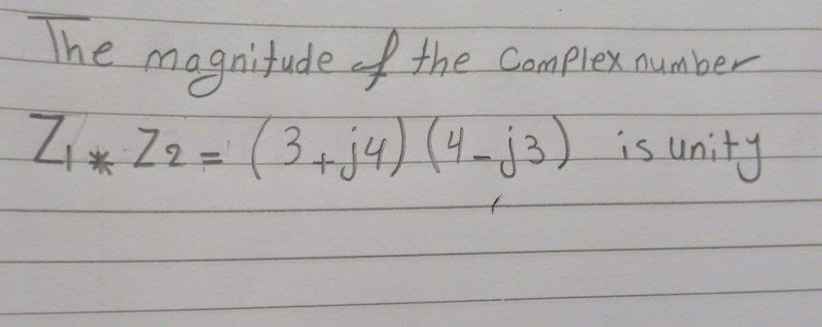 The magnitude of the Complex number
Z₁ + Z₂ = (3 + j4) (4-j3) is unity
*