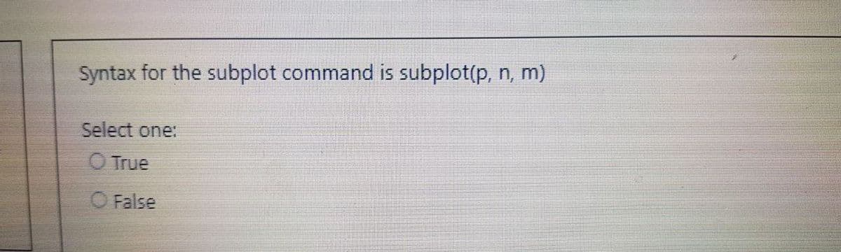 Syntax for the subplot command is subplot(p, n, m)
Select one:
True
O False