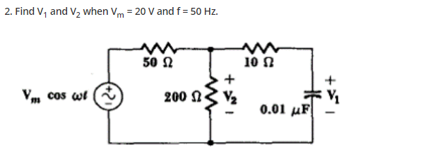 2. Find V, and V2 when Vm = 20 V and f = 50 Hz.
50 2
10 N
Vm cos wi
200 N
V2
0.01 µF|
