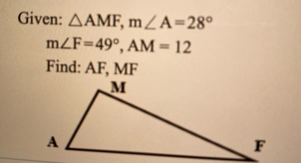 Given: AAMF, mZA=28°
mZF=49°, AM = 12
Find: AF, MF
F
