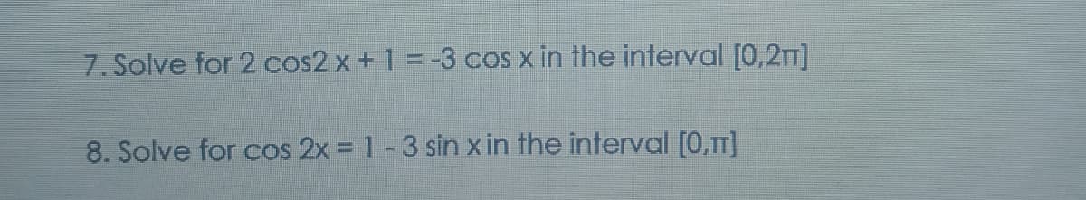 7. Solve for 2 cos2 x + 1 = -3 cos x in the interval [0,2]
8. Solve for cos 2x = 1-3 sin xin the interval [0,1]
