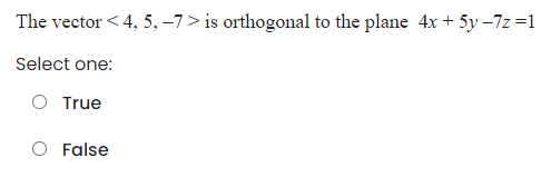 The vector < 4, 5, -7> is orthogonal to the plane 4x + 5y –7z =1
Select one:
O True
O False
