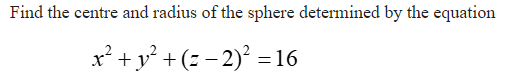 Find the centre and radius of the sphere determined by the equation
x* + y? + (z – 2)° = 16
