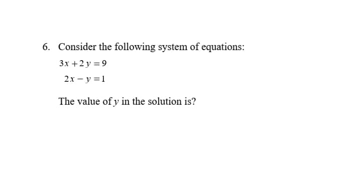 6. Consider the following system of equations:
3x +2 y = 9
2х — у %3D1
The value of y in the solution is?
