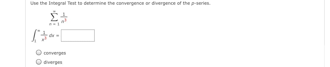 Use the Integral Test to determine the convergence or divergence of the p-series.
n3
n = 1
dx =
O converges
O diverges
