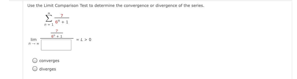 Use the Limit Comparison Test to determine the convergence or divergence of the series.
6" + 1
n = 1
7
6" + 1
lim
= L > 0
n - 00
O converges
O diverges
