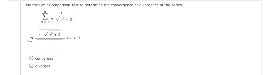 Use the Limit Comparison Test to determine the convergence or divergence of the series.
Σ
n = 1
n Vn6 + 2
lim
= L>0
O converges
O diverges
