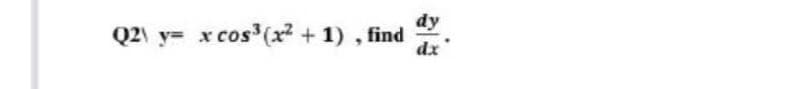 dy
Q2\ y= x cos (x² + 1) , find
dx
