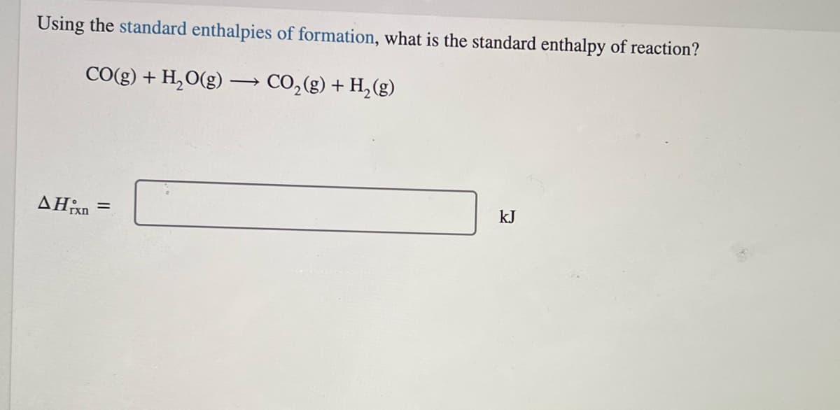 Using the standard enthalpies of formation, what is the standard enthalpy of reaction?
CO(g) + H,O(g) → CO,(g) + H,(g)
kJ
%3D
