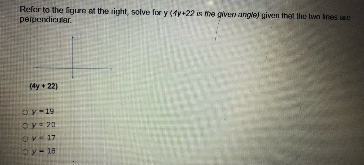 Refer to the figure at the right, solve for y (4y+22 is the given angle) given that the two lines are
perpendicular.
(4y +22)
Oy=19
O y = 20
Oy = 17
Oy = 18