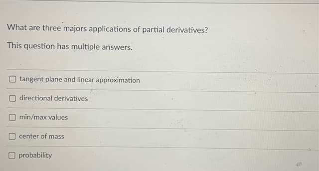 What are three majors applications of partial derivatives?
This question has multiple answers.
tangent plane and linear approximation
directional derivatives
min/max values
O center of mass
O probability
