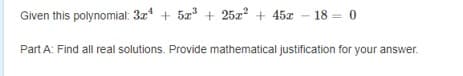 Given this polynomial: 3z*
+ 5r + 25x? +
45x - 18 = 0
Part A: Find all real solutions. Provide mathematical justification for your answer.
