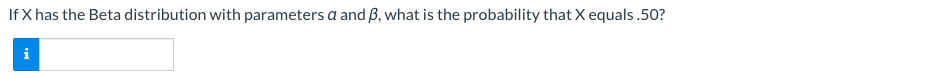 If X has the Beta distribution with parameters a and ß, what is the probability that X equals .50?
i
