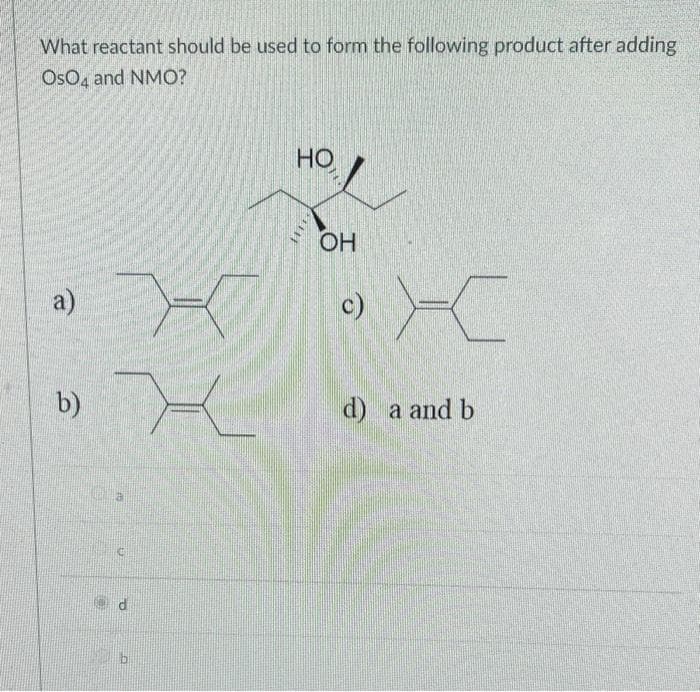 What reactant should be used to form the following product after adding
OsO, and NMO?
HO
OH
a)
c)
b)
d) a and b
