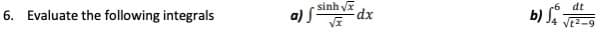 6. Evaluate the following integrals
sinh Vĩ
b) S
dt
a)

