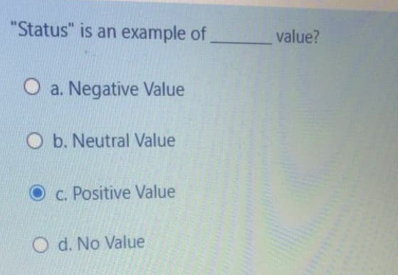 "Status" is an example of
value?
O a. Negative Value
O b. Neutral Value
O c. Positive Value
O d. No Value
