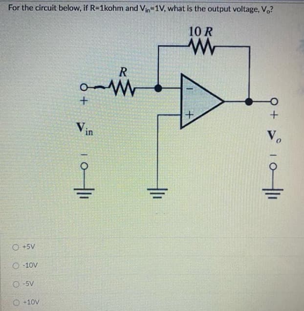For the circuit below, if R-1kohm and Vin=1V, what is the output voltage, V.?
10 R
R.
Vin
V.
O +5V
O -10V
O -5V
O +10V
