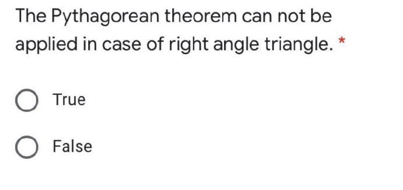 The Pythagorean theorem can not be
applied in case of right angle triangle. *
O True
O False
