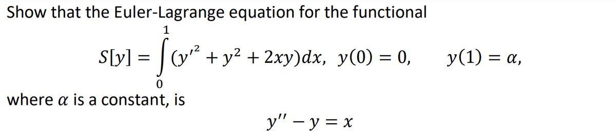 Show that the Euler-Lagrange equation for the functional
1
S[y] = |(y* + y? + 2xy)dx, y(0) = 0,
y(1) = a,
where a is a constant, is
у" — у %3D х
