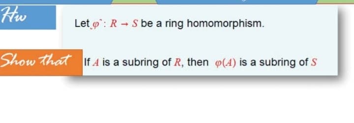 Hw
Let o: R S be a ring homomorphism.
Show that If A is a subring of R, then o(4) is a subring of S
