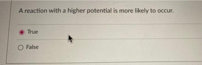 A reaction with a higher potential is more likely to occur.
True
O False
