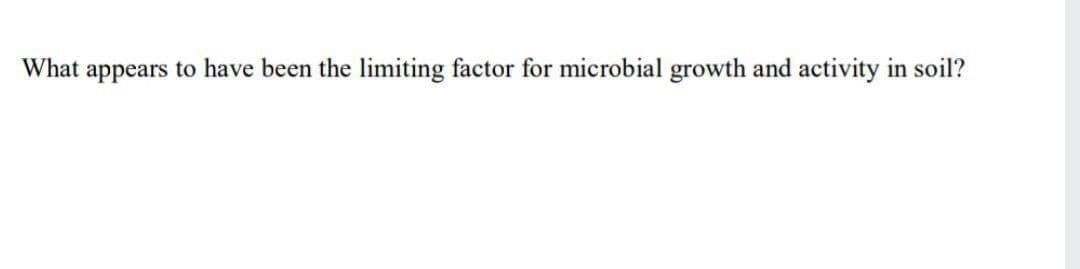 What appears to have been the limiting factor for microbial growth and activity in soil?
