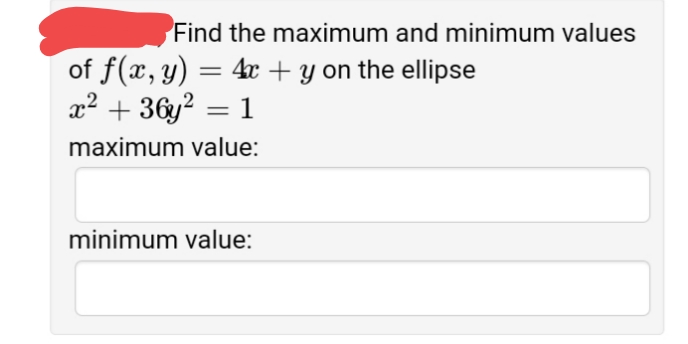 Find the maximum and minimum values
of f(x, y) =
x2 + 36y? = 1
4r + y on the ellipse
maximum value:
minimum value:
