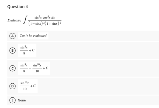 Question 4
sin'x cos'x dx
Evaluate:
- sinx)²(1+ sinx)2
Can't be evaluated
sinx
+C
B
sin 10x
+C
10
sin"x
8.
sin 10
+C
10
E None
