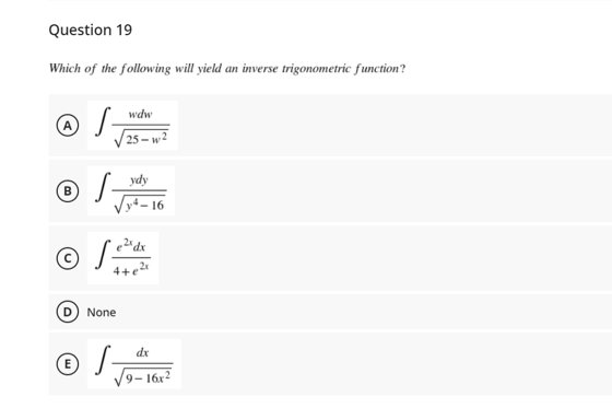 Question 19
Which of the following will yield an inverse trigonometric function?
wdw
A
25 - w2
ydy
В
y*- 16
4+ e 2t
None
© /-
dx
9-16х2

