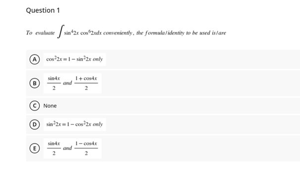 Question 1
To evaluate sin 2r cosº2xdx conveniently, the formula identity to be used is/are
A cos 2r =1- sin²2x only
sin4x
and
1+ cos4x
None
sin 2x =1- cos²2x only
1- cos4x
and
2
sin4x
E
2
