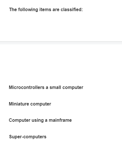 The following items are classified:
Microcontrollers a small computer
Miniature computer
Computer using a mainframe
Super-computers