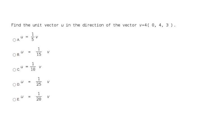 Find the unit vector u in the direction of the vector v=4( 0, 4, 3 ).
1
u =
OA"
OB.
V
15
1
oc"
10
1
V
25
1.
OEU
V
20
%3D
