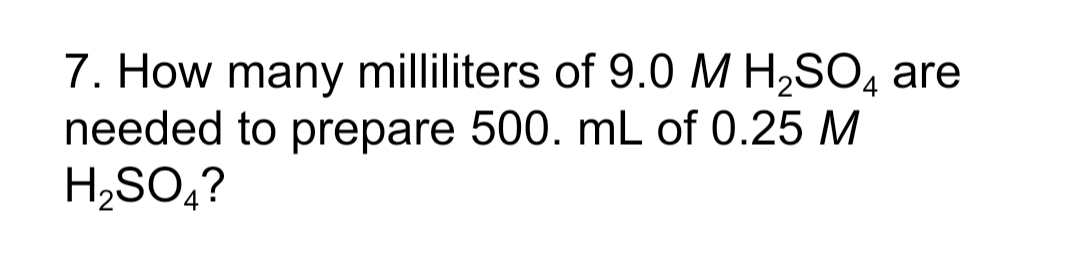 7. How many milliliters of 9.0 M H2SO, are
needed to prepare 500. mL of 0.25 M
H2SO,?
