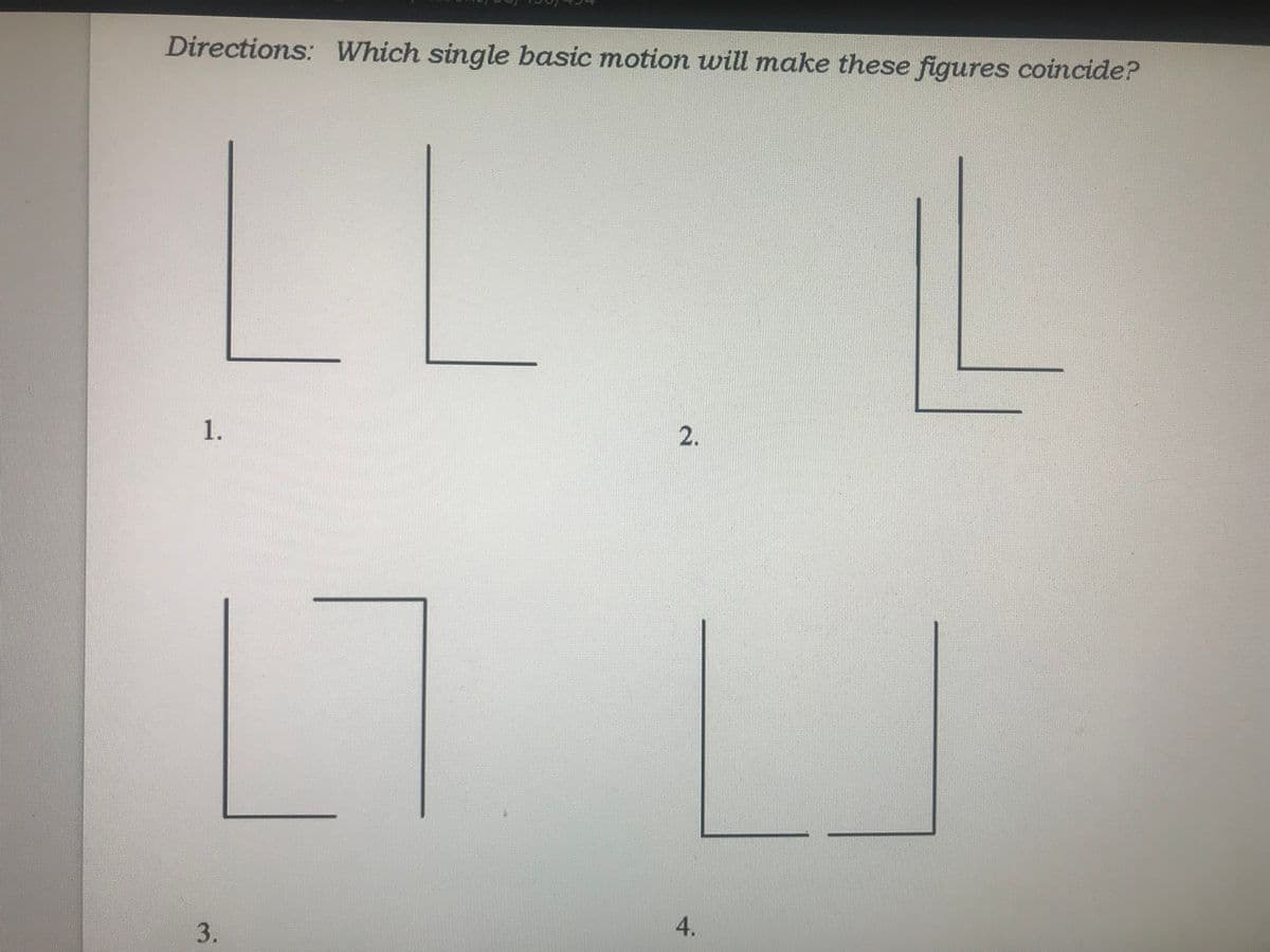 Directions: Which single basic motion will make these figures coincide?
LL
1.
2.
3.
4.
