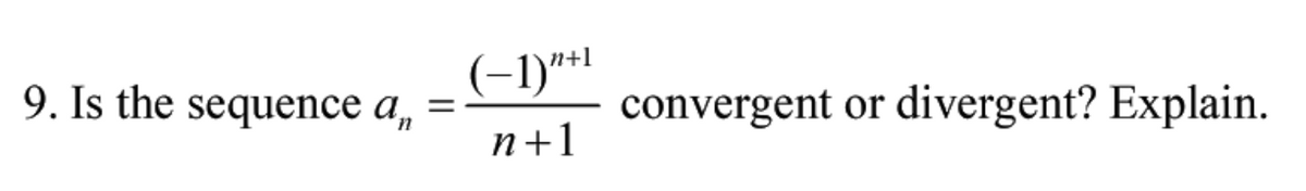 9. Is the sequence a,
(-1)"*
convergent or divergent? Explain.
n+1
