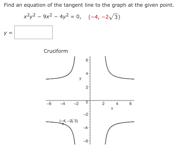 Find an equation of the tangent line to the graph at the given point.
x²y29x2 - 4y2 = 0,
(-4,-2√3)
y =
Cruciform
-4
N
(-4,-2/3)
2-
b
~
T
S
A