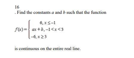 16
. Find the constants a and b such that the function
6, x ≤-1
f(x)= ax+b₁-1<x<3
(-6, x>3
is continuous on the entire real line.