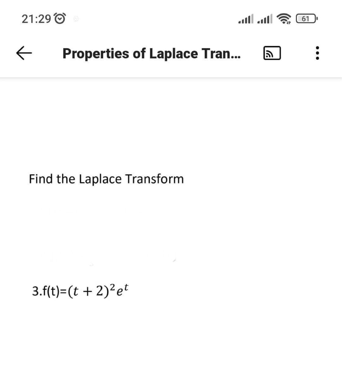 21:29 O
61
Properties of Laplace Tran...
Find the Laplace Transform
3.f(t)=(t +2)²et
