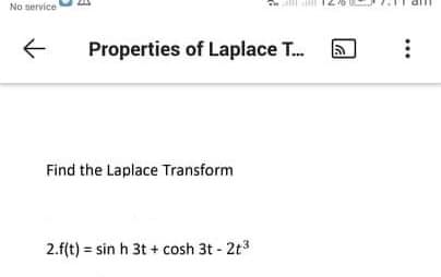 No service
Properties of Laplace T.
Find the Laplace Transform
2.f(t) = sin h 3t + cosh 3t - 2t3
