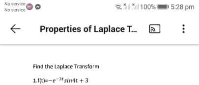 No service
No service
a 100%
5:28 pm
Properties of Laplace T.
Find the Laplace Transform
1.f(t)=-e- sin4t + 3
