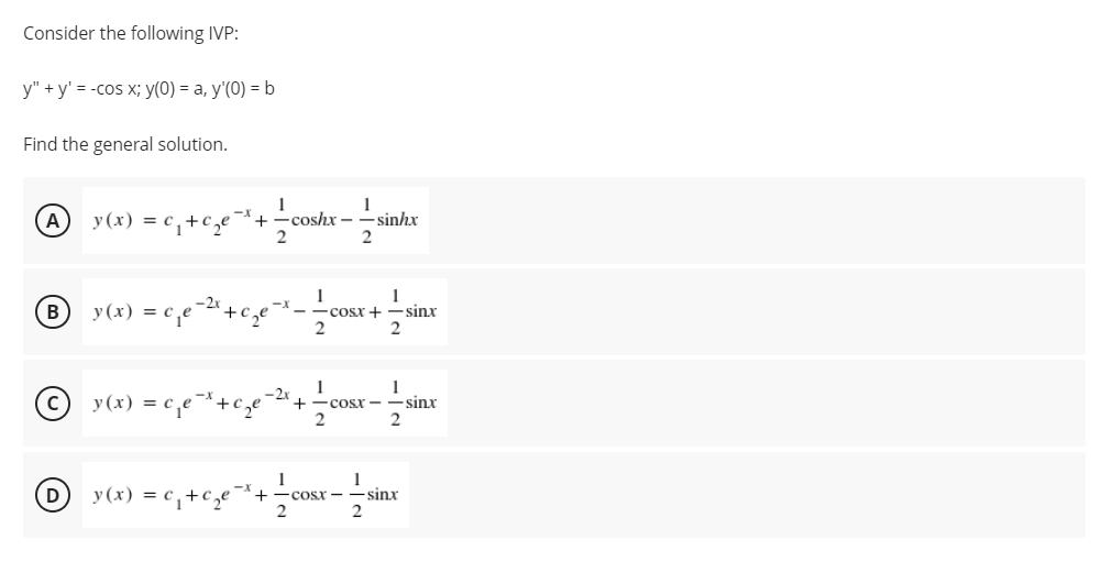 Consider the following IVP:
у" +у'%3D-сos x;B у(0) %3D а, у(0) -b
Find the general solution.
A
y (x) = c,+c,e
coshx -
2
1
-sinhx
1
B
y(x) = c e
– sinx
Cosr +
2
2
-2
у (х)
+ -cosx -
-sinx
1
D
y (x) = c,+cze
-Cosx-
-sinx
2
