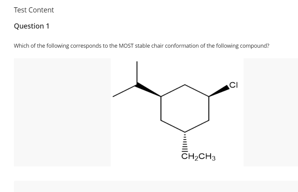 Test Content
Question 1
Which of the following corresponds to the MOST stable chair conformation of the following compound?
CH2CH3
