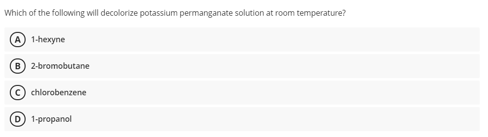 Which of the following will decolorize potassium permanganate solution at room temperature?
A) 1-hexyne
B) 2-bromobutane
c) chlorobenzene
D 1-propanol
