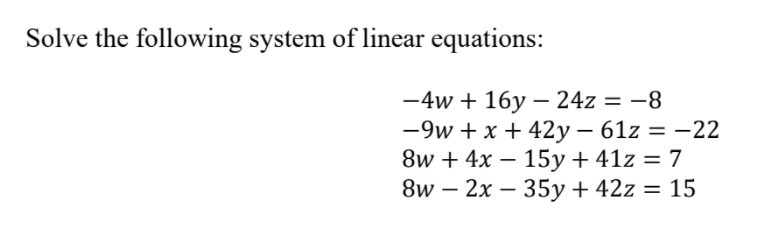 Solve the following system of linear equations:
-4w + 16y - 24z = -8
-9w+ x +42y - 61z = -22
8w + 4x 15y + 41z = 7
8w2x - 35y + 42z = 15