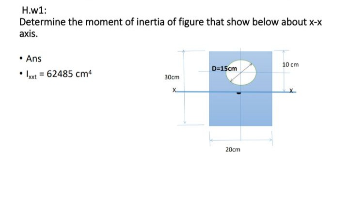 H.w1:
Determine the moment of inertia of figure that show below about x-x
axis.
• Ans
• Ixt = 62485 cm4
10 cm
D=15cm
30cm
20cm
