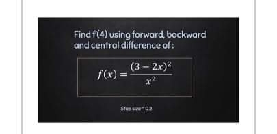 Find f(4) using forward, backward
and central difference of:
(3 – 2x)?
f(x) =
x2
Step sir =02
