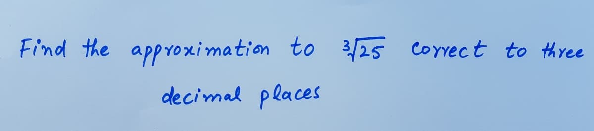 Find the apprO ximation to 3/25 Correct to three
decimal places
