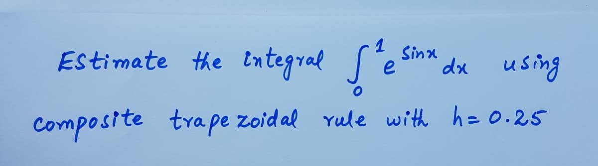 Estimate the tntegral S 'e
1
Sinx
dx using
Compostte trape zoidal rule with h= 0.25
tra pe
